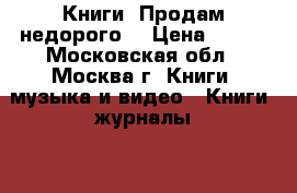 Книги. Продам недорого. › Цена ­ 150 - Московская обл., Москва г. Книги, музыка и видео » Книги, журналы   . Московская обл.